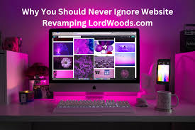 why you should never ignore website revamping lordwoods.com